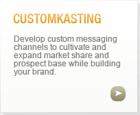 CustomKasting: Develop custom messaging channels to cultivate and expand market share and prospect base while building your brand.